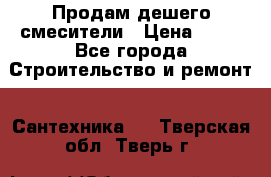 Продам дешего смесители › Цена ­ 20 - Все города Строительство и ремонт » Сантехника   . Тверская обл.,Тверь г.